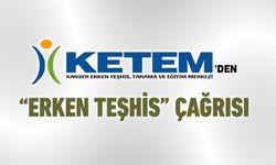KETEM'DEN 'KANSERDE ERKEN TEŞHİS' ÇAĞRISI