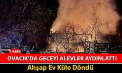 OVACIK BEYDİNİ KÖYÜNDE YANGIN: AHŞAP EV KÜLE DÖNDÜ