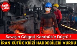 İRAN SAVAŞI KARABÜK HADDECİLERİNİ VURDU..!