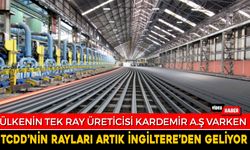 KARDEMİR VARKEN TCDD’NİN RAYLARI İNGİLTERE’DEN GELİYOR