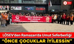 LÖSEV RAMAZAN'DA DA LÖSEMİ VE KANSER HASTALARININ YANINDA