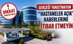 GERÇEĞİ YANSITMAYAN “HASTANELER AÇIK” HABERLERİNE İTİBAR ETMEYİN