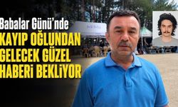 BABALAR GÜNÜ’NDE KAYIP OĞLUNDAN GELECEK GÜZEL HABERİ BEKLİYOR