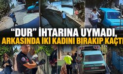 "DUR" İHTARINA UYMADI, ARKASINDA İKİ KADINI BIRAKIP KAÇTI