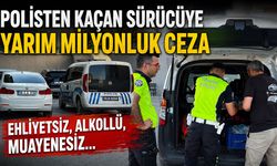 POLİSTEN KAÇAN SÜRÜCÜYE YARIM MİLYONLUK CEZA