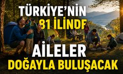 TÜRKİYE’NİN 81 İLİNDE AİLELER DOĞAYLA BULUŞACAK