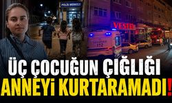 ÜÇ ÇOCUĞUN ÇIĞLIĞI ANNEYİ KURTARMAYA YETMEDİ!