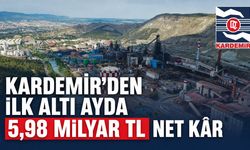 KARDEMİR’DEN İLK ALTI AYDA 5,98 MİLYAR TL NET KAR