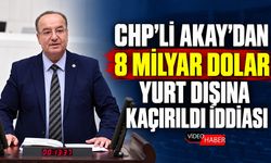 CHP’Lİ AKAY’DAN 8 MİLYAR DOLAR YURT DIŞINA KAÇIRILDI İDDİASI