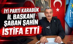 İYİ PARTİ KARABÜK İL BAŞKANI ŞABAN ŞAHİN İSTİFA ETTİ