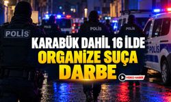 KARABÜK DAHİL 16 İLDE ORGANİZE SUÇA DARBE
