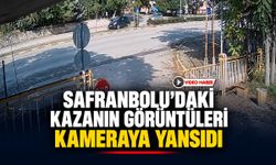 SAFRANBOLU’DAKİ KAZANIN GÖRÜNTÜLERİ KAMERAYA YANSIDI