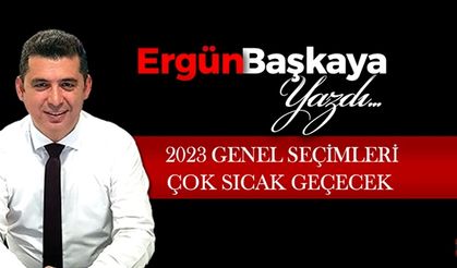 2023 GENEL SEÇİMLERİ ÇOK SICAK GEÇECEK