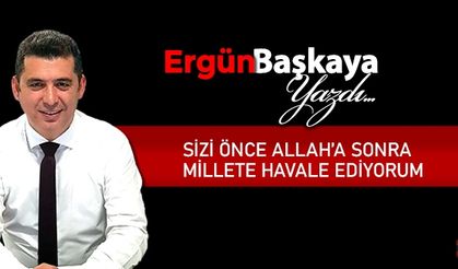 SİZİ ÖNCE ALLAH’A SONRA MİLLETE HAVALE EDİYORUM​​​​​​​