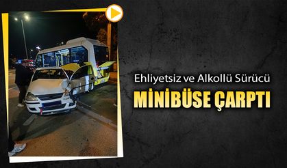 EHLİYETSİZ VE ALKOLLÜ SÜRÜCÜ MİNİBÜSE ÇARPTI