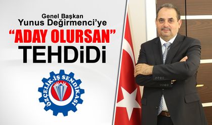 YUNUS DEĞİRMENCİ’YE ‘ADAY OLURSAN’ TEHDİDİ..!