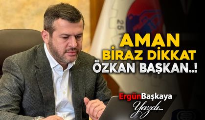 AMAN BİRAZ DİKKAT ÖZKAN BAŞKAN..!