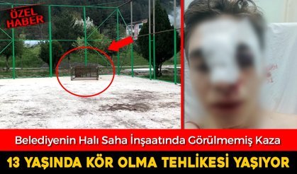 HALI SAHA İNŞAATINDAKİ KAZADA 13 YAŞINDA KÖR OLMA TEHLİKESİ YAŞIYOR