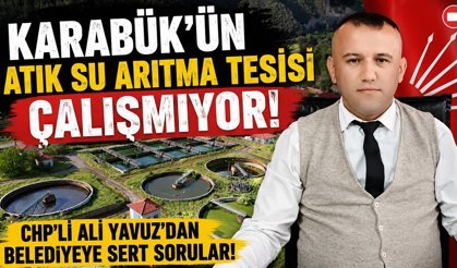 CHP’Lİ YAVUZ’DAN CİDDİ İDDİA “KARABÜK’ÜN ATIK SU ARITMA TESİSİ ÇALIŞMIYOR”