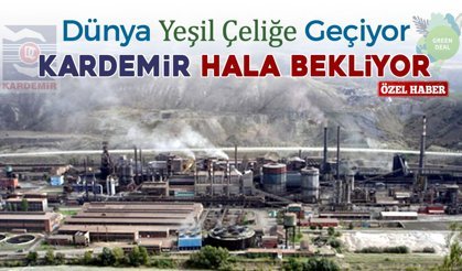 DÜNYA YEŞİL ÇELİĞE GEÇİYOR VE KARDEMİR HALA BEKLİYOR