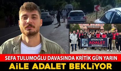 SEFA TULUMOĞLU DAVASINDA KRİTİK GÜN YARIN