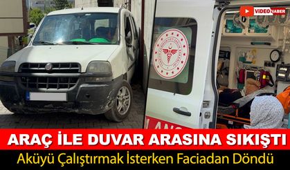 AKÜYÜ ÇALIŞTIRMAK İSTERKEN ARAÇ İLE DUVAR ARASINA SIKIŞTI