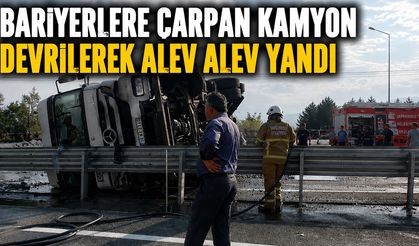 BARİYERLERE ÇARPAN KAMYON DEVRİLEREK ALEV ALEV YANDI