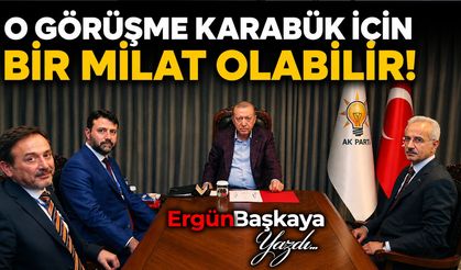 O GÖRÜŞME KARABÜK İÇİN BİR MİLAT OLABİLİR