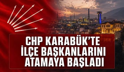 CHP KARABÜK’TE İLÇE BAŞKANLARINI ATAMAYA BAŞLADI