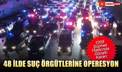 48 İLDE SUÇ ÖRGÜTLERİNE OPERASYON