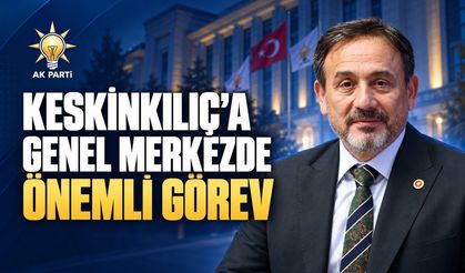 MİLLETVEKİLİ KESKİNKILIÇ’A GENEL MERKEZDE ÖNEMLİ GÖREV