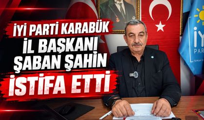 İYİ PARTİ KARABÜK İL BAŞKANI ŞABAN ŞAHİN İSTİFA ETTİ