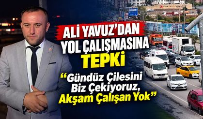 ALİ YAVUZ'DAN YOL ÇALIŞMASINA TEPKİ