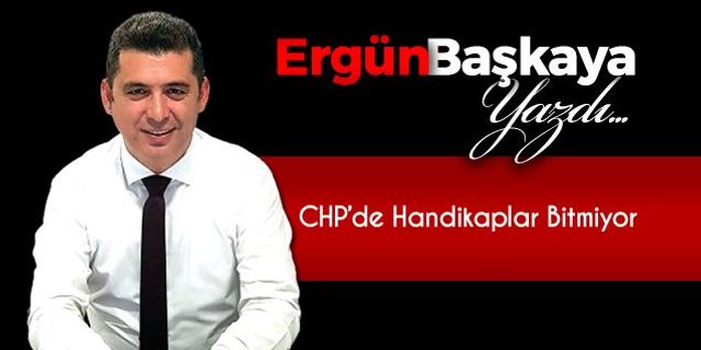 CHP'DE HANDİKAPLAR BİTMİYOR..!