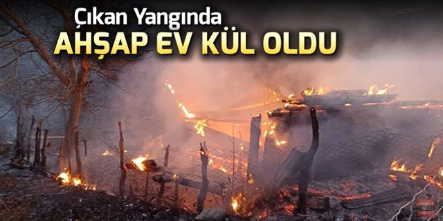 ÇIKAN YANGINDA AHŞAP EV KULLANILMAZ HALE GELDİ