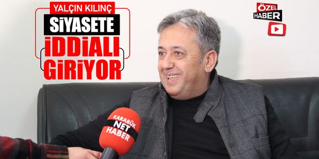 YALÇIN KILINÇ, SİYASETE İDDİALI GİRİYOR