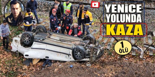 YENİCE YOLUNDAKİ TRAFİK KAZASINDA 1 KİŞİ ÖLDÜ