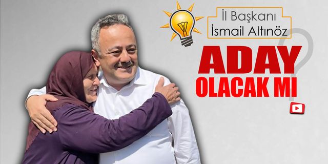 İSMAİL ALTINÖZ MİLLETVEKİLİ ADAYLIĞI İÇİN İSTİFA EDECEK Mİ?