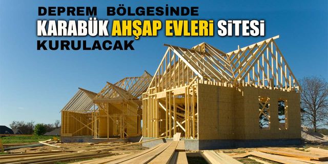 DEPREM BÖLGESİNE KARABÜK AHŞAP EVLERİ SİTESİ KURULACAK