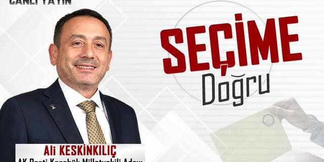 AK PARTİ MİLLETVEKİLİ ADAYI ALİ KESKİNKILIÇ İLE SEÇİME DOĞRU