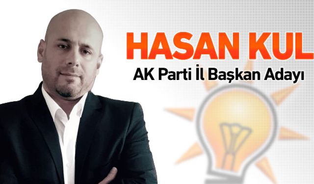 HASAN KUL AK PARTİ İL BAŞKAN ADAYI