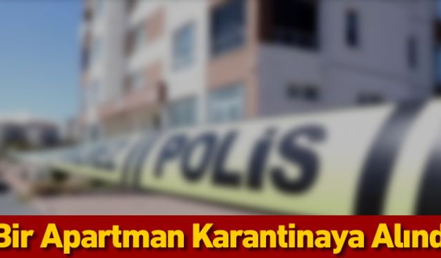 APARTMAN KARANTİNAYA ALINDI