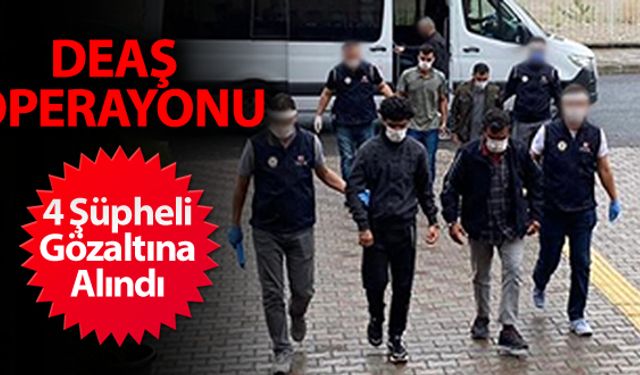 DEAŞ OPERASYONUNDA 4 ŞÜPHELİ GÖZALTINA ALINDI