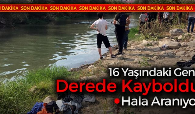 16 YAŞINDAKİ GENÇ DEREDE KAYBOLDU