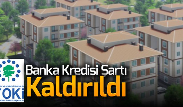 TOKİ KONUTLARI İÇİN BANKA KREDİSİ ŞARTI KALDIRILDI