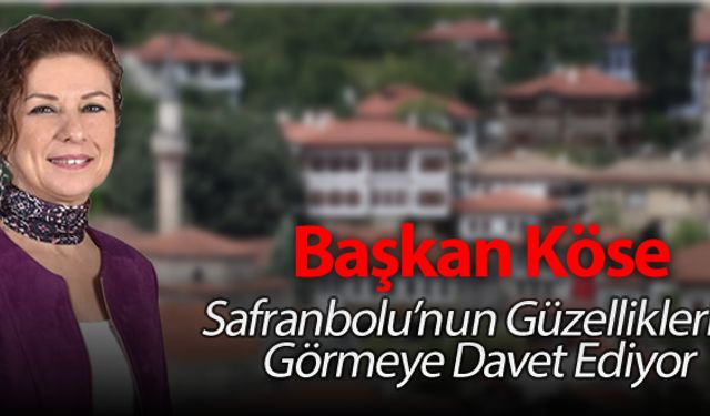 BAŞKAN KÖSE SAFRANBOLU'NUN GÜZELLİKLERİNİ GÖRMEYE DAVET EDİYOR