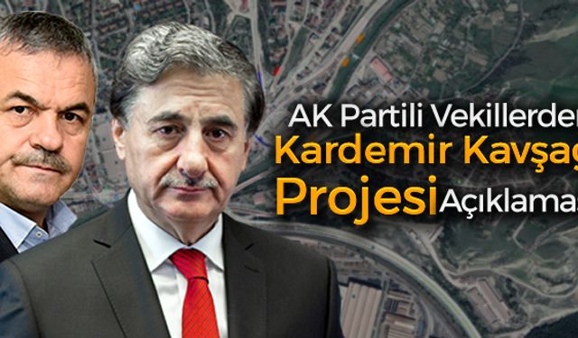 AK PARTİLİ VEKİLLERDEN 'KARDEMİR KAVŞAK PROJESİ' AÇIKLAMASI