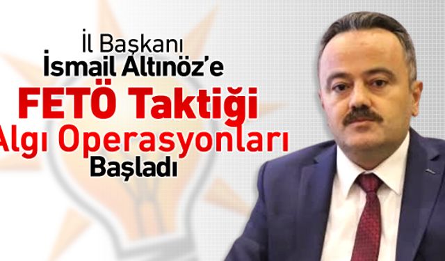 AK PARTİ İL BAŞKANINA FETÖ TAKTİĞİ SALDIRILAR MI BAŞLADI?