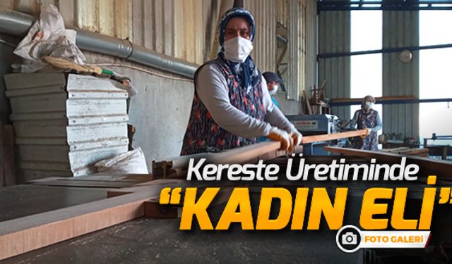 KERESTE ÜRETİMİNE 'KADIN ELİ' DEĞDİ