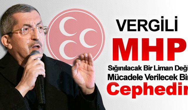 VERGİLİ 'MHP SIĞINILACAK BİR LİMAN DEĞİL, MÜCADELE VERİLECEK BİR CEPHEDİR.'